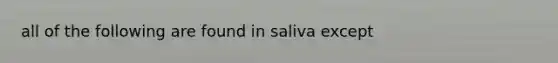 all of the following are found in saliva except