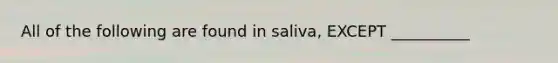 All of the following are found in saliva, EXCEPT __________