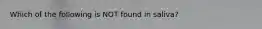 Which of the following is NOT found in saliva?