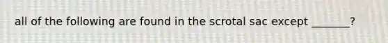 all of the following are found in the scrotal sac except _______?