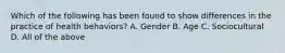 Which of the following has been found to show differences in the practice of health behaviors? A. Gender B. Age C. Sociocultural D. All of the above