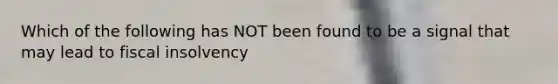Which of the following has NOT been found to be a signal that may lead to fiscal insolvency