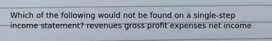 Which of the following would not be found on a single-step income statement? revenues gross profit expenses net income