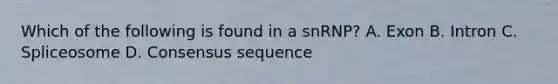 Which of the following is found in a snRNP? A. Exon B. Intron C. Spliceosome D. Consensus sequence