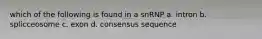 which of the following is found in a snRNP a. intron b. splicceosome c. exon d. consensus sequence