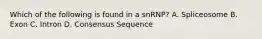 Which of the following is found in a snRNP? A. Spliceosome B. Exon C. Intron D. Consensus Sequence