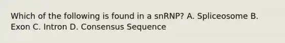 Which of the following is found in a snRNP? A. Spliceosome B. Exon C. Intron D. Consensus Sequence