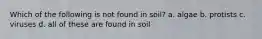 Which of the following is not found in soil? a. algae b. protists c. viruses d. all of these are found in soil
