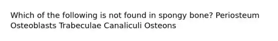 Which of the following is not found in spongy bone? Periosteum Osteoblasts Trabeculae Canaliculi Osteons