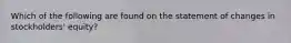 Which of the following are found on the statement of changes in stockholders' equity?