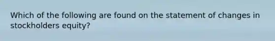 Which of the following are found on the statement of changes in stockholders equity?