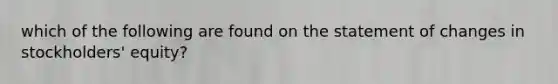 which of the following are found on the statement of changes in stockholders' equity?