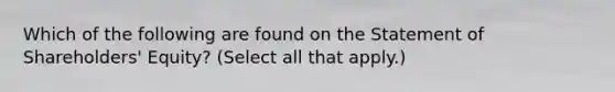 Which of the following are found on the Statement of Shareholders' Equity? (Select all that apply.)