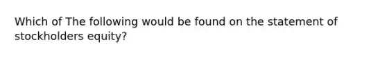 Which of The following would be found on the statement of stockholders equity?