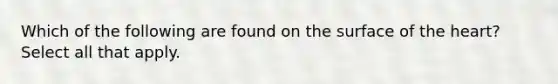 Which of the following are found on the surface of <a href='https://www.questionai.com/knowledge/kya8ocqc6o-the-heart' class='anchor-knowledge'>the heart</a>? Select all that apply.