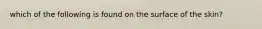 which of the following is found on the surface of the skin?