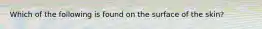 ​Which of the following is found on the surface of the skin?