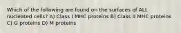 Which of the following are found on the surfaces of ALL nucleated cells? A) Class I MHC proteins B) Class II MHC proteins C) G proteins D) M proteins