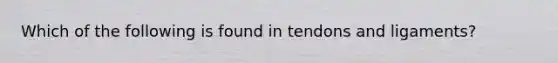 Which of the following is found in tendons and ligaments?