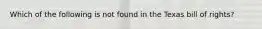 Which of the following is not found in the Texas bill of rights?