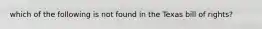 which of the following is not found in the Texas bill of rights?