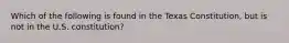 Which of the following is found in the Texas Constitution, but is not in the U.S. constitution?