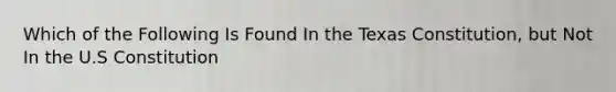 Which of the Following Is Found In the Texas Constitution, but Not In the U.S Constitution