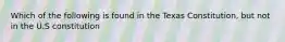 Which of the following is found in the Texas Constitution, but not in the U.S constitution