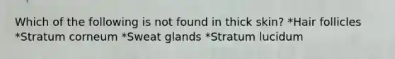 Which of the following is not found in thick skin? *Hair follicles *Stratum corneum *Sweat glands *Stratum lucidum