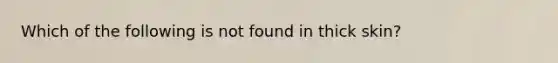 Which of the following is not found in thick skin?