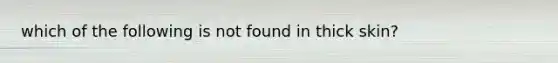 which of the following is not found in thick skin?