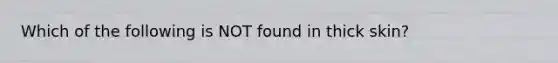 Which of the following is NOT found in thick skin?