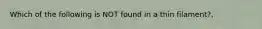 Which of the following is NOT found in a thin filament?,