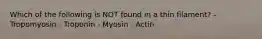 Which of the following is NOT found in a thin filament? - Tropomyosin - Troponin - Myosin - Actin