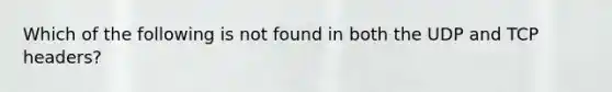 Which of the following is not found in both the UDP and TCP headers?