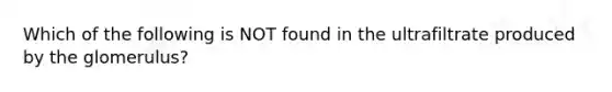 Which of the following is NOT found in the ultrafiltrate produced by the glomerulus?