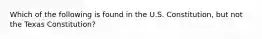 Which of the following is found in the U.S. Constitution, but not the Texas Constitution?