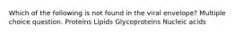 Which of the following is not found in the viral envelope? Multiple choice question. Proteins Lipids Glycoproteins Nucleic acids