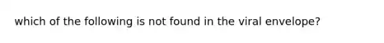 which of the following is not found in the viral envelope?