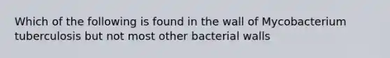 Which of the following is found in the wall of Mycobacterium tuberculosis but not most other bacterial walls