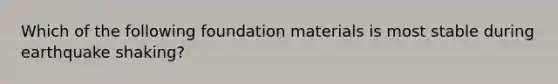 Which of the following foundation materials is most stable during earthquake shaking?