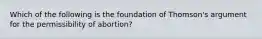 Which of the following is the foundation of Thomson's argument for the permissibility of abortion?