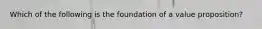 Which of the following is the foundation of a value​ proposition?