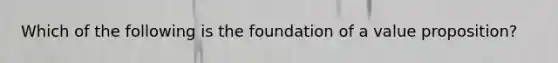 Which of the following is the foundation of a value​ proposition?