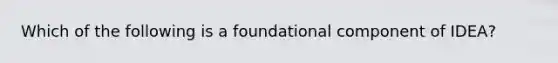 Which of the following is a foundational component of IDEA?