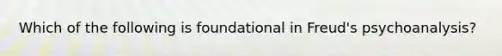 Which of the following is foundational in Freud's psychoanalysis?