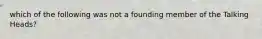 which of the following was not a founding member of the Talking Heads?