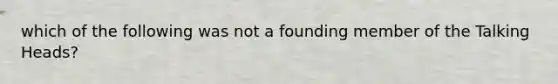 which of the following was not a founding member of the Talking Heads?