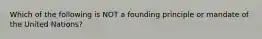 Which of the following is NOT a founding principle or mandate of the United Nations?