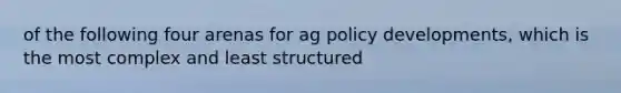 of the following four arenas for ag policy developments, which is the most complex and least structured